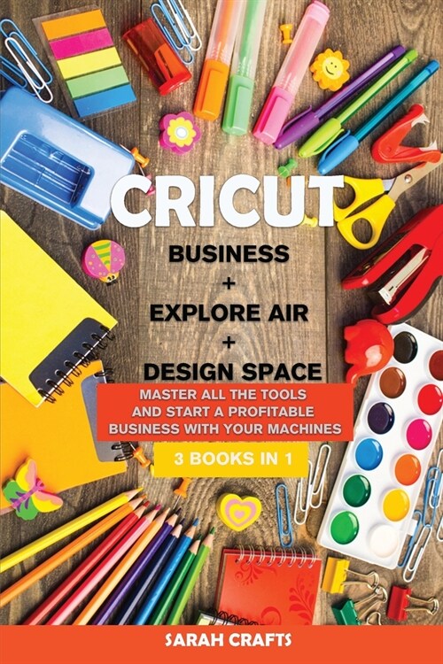 Cricut: 3 BOOKS IN 1: BUSINESS + EXPLORE AIR + DESIGN SPACE: Master all the tools and start a profitable business with your ma (Paperback)