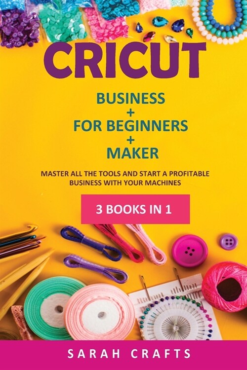 Cricut: 3 BOOKS IN 1: BUSINESS + FOR BEGINNERS + MAKER: Master all the tools and start a profitable business with your machine (Paperback)