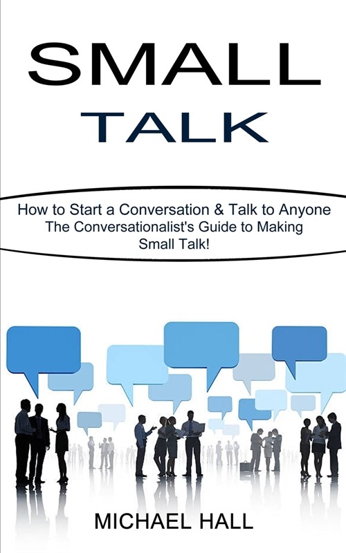 Small Talk: How to Start a Conversation & Talk to Anyone (The Conversationalists Guide to Making Small Talk!) (Paperback)