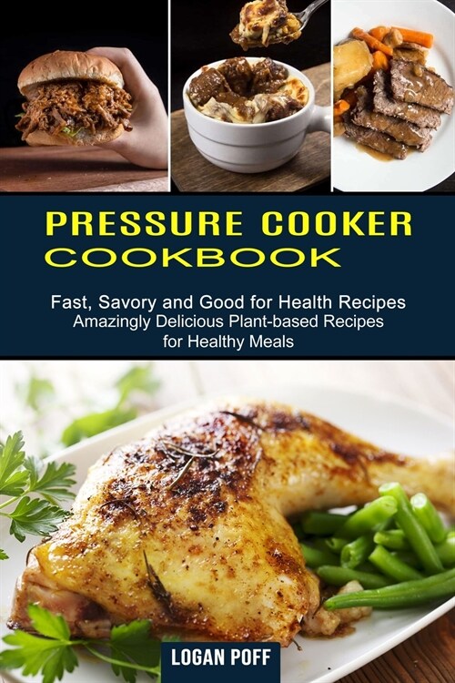 Pressure Cooker Cookbook: Amazingly Delicious Plant-based Recipes for Healthy Meals (Fast, Savory and Good for Health Recipes) (Paperback)