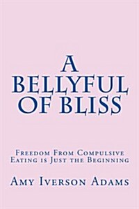 A Bellyful of Bliss: Freedom from Emotional Eating Is Just the Beginning (Paperback)