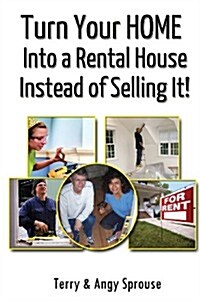 Turn Your Home Into a Rental House Instead of Selling It! (Paperback)