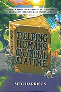 Helping Humans One Animal at a Time: Stories & Studies of Animals, Plants & Human Companions Improving Each Others Lives (Paperback)