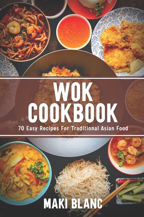 Wok Cookbook: 70 Easy Recipes For Traditional Asian Food (Paperback)