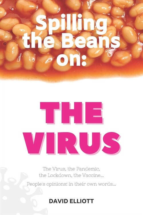 Spilling the Beans on: The Virus: The Virus, the Pandemic, the Lockdown, the Vaccine... Peoples opinions: in their own words... (Paperback)