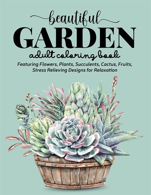 Beautiful Garden Coloring Book: An Adult Coloring Book Featuring Flowers, Plants, Succulents, Cactus, Fruits, Stress Relieving Designs for Relaxation (Paperback)