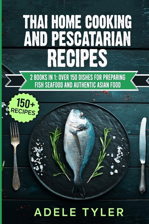Thai Home Cooking And Pescatarian Recipes: 2 Books In 1: Over 150 Dishes For Preparing Fish Seafood And Authentic Asian Food (Paperback)