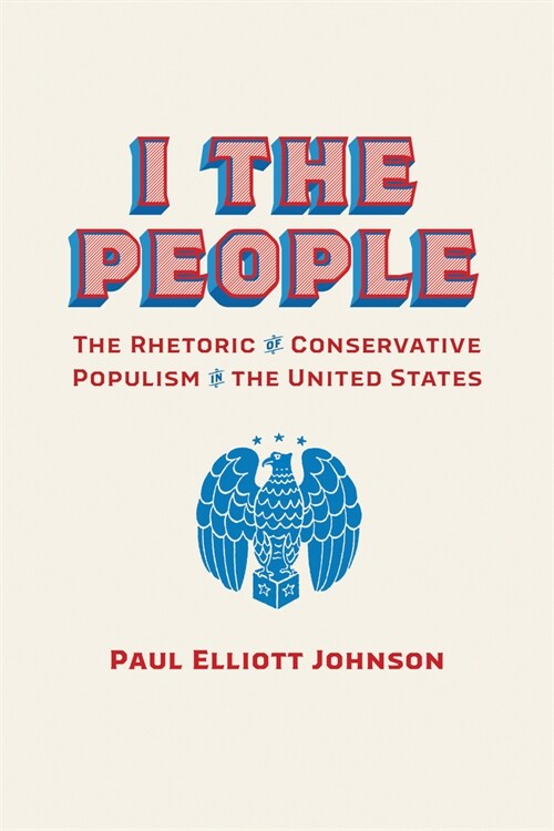 I the People: The Rhetoric of Conservative Populism in the United States (Hardcover, First Edition)