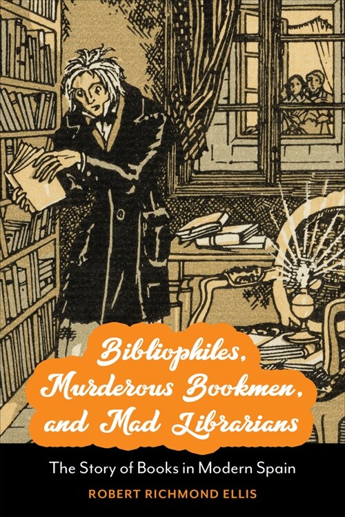 Bibliophiles, Murderous Bookmen, and Mad Librarians: The Story of Books in Modern Spain (Hardcover)