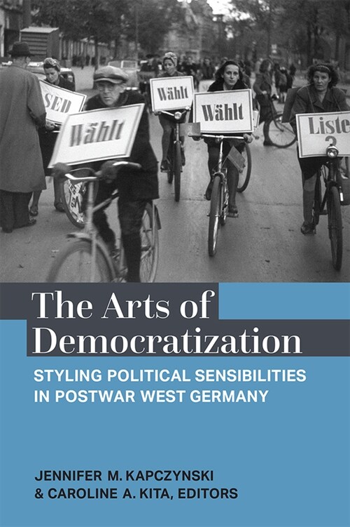 The Arts of Democratization: Styling Political Sensibilities in Postwar West Germany (Hardcover)