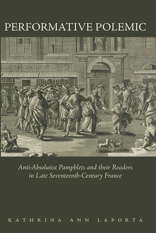 Performative Polemic: Anti-Absolutist Pamphlets and Their Readers in Late Seventeenth-Century France (Hardcover)