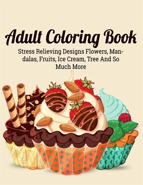 Adult Coloring Book: An Adult Coloring Book with Detailed Trees, Ice Cream, Fruits, Flowers, Eggs, Foods, Patterns Stress Relieving Flower (Paperback)