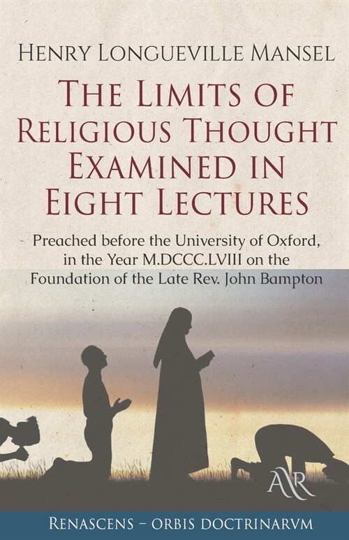 The Limits of Religious Thought Examined in Eight Lectures: Preached before the University of Oxford, in the Year M.DCCC.LVIII on the Foundation of th (Paperback)