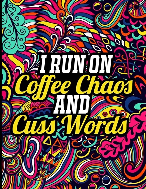 I Run on Coffee Chaos and Cuss Words: A Hilarious Swear Word Adult Coloring Book to Release Your Anger, Inappropriate Adult Coloring Book (Paperback)