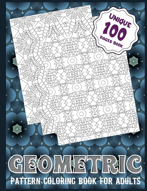 Geometric Pattern Coloring Book For Adults (Unique 100 Pages Book): An Amazing 100 Patterns Geometric Coloring Book for Adults and Teens Relaxation Th (Paperback)