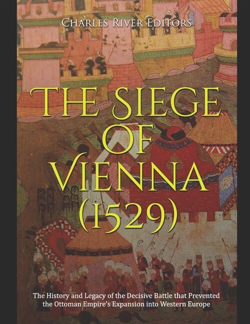 The Siege of Vienna (1529): The History and Legacy of the Decisive Battle that Prevented the Ottoman Empires Expansion into Western Europe (Paperback)