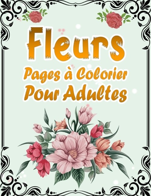 Fleurs Pages ?Colorier Pour Adultes: 50 Motifs Floraux Anti-stress et Relaxant - Album Coloriage pour les Seniors et les Adultes - Magnifiques Compos (Paperback)