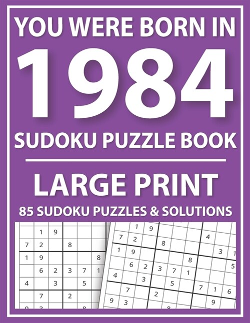 You Were Born In 1984: Sudoku Puzzle Book: Large Print Sudoku Puzzle Book For All Puzzle Fans With Puzzles & Solutions (Paperback)