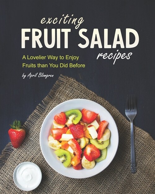 Exciting Fruit Salad Recipes : A Lovelier Way to Enjoy Fruits than You Did Before (Paperback)