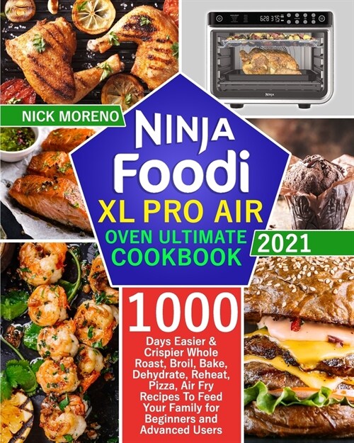 Ninja Foodi XL Pro Air Oven Ultimate Cookbook 2021: 1000-Days Easier & Crispier Whole Roast, Broil, Bake, Dehydrate, Reheat, Pizza, Air Fry Recipes To (Paperback)