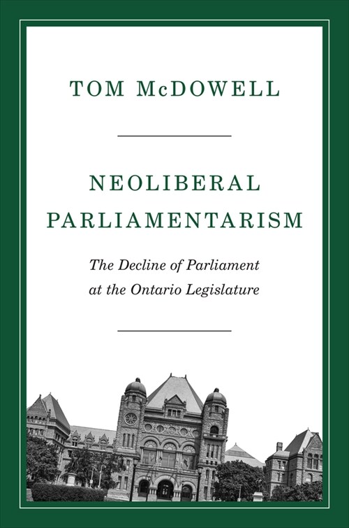 Neoliberal Parliamentarism: The Decline of Parliament at the Ontario Legislature (Hardcover)