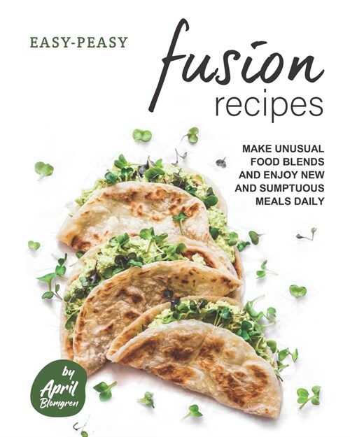 Easy-Peasy Fusion Recipes : Make Unusual Food Blends and Enjoy New and Sumptuous Meals Daily (Paperback)