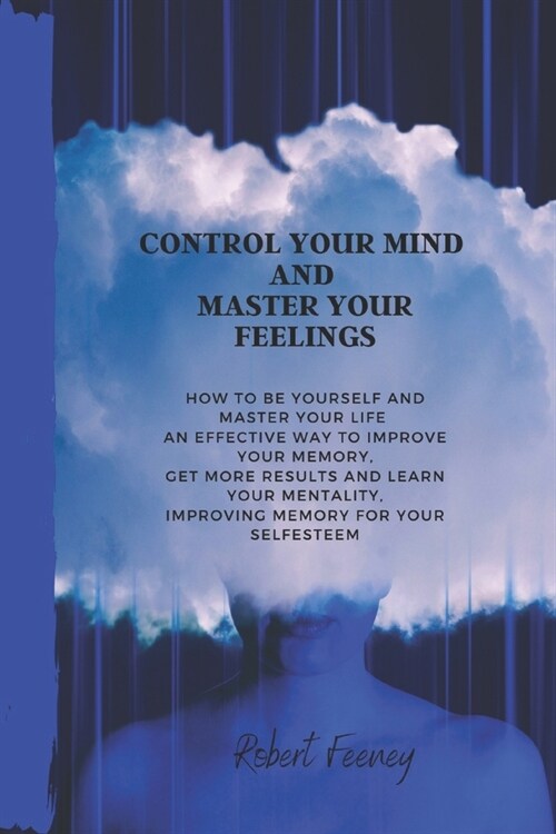 Control Your Mind and Master Your Feelings: How to be yourself and master your life an effective way to improve your memory, get more results and lear (Paperback)