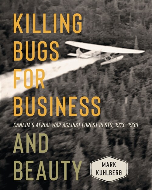 Killing Bugs for Business and Beauty: Canadas Aerial War Against Forest Pests, 1913-1930 (Hardcover)