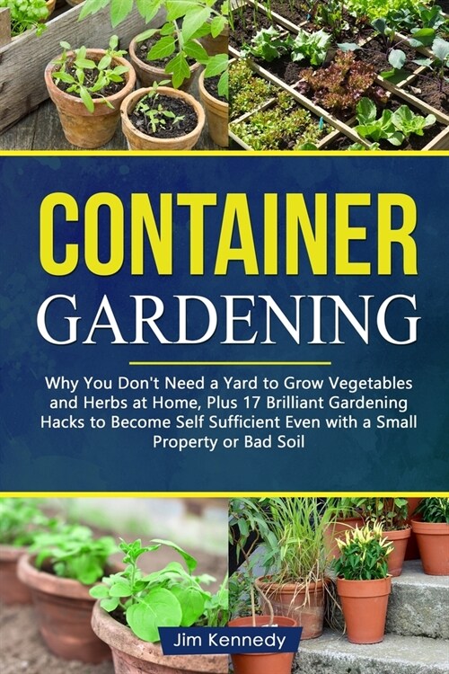Container Gardening: Why You Dont Need a Yard to Grow Vegetables and Herbs at Home, Plus 17 Brilliant Free Gardening Hacks to Become Self (Paperback)