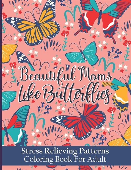 Beautiful Moms Like Butterflies- Stress Relieving Patterns Coloring Book For Adult: A Coloring Book To Make You Moms Mood Happy- Cool Floral Patterns (Paperback)
