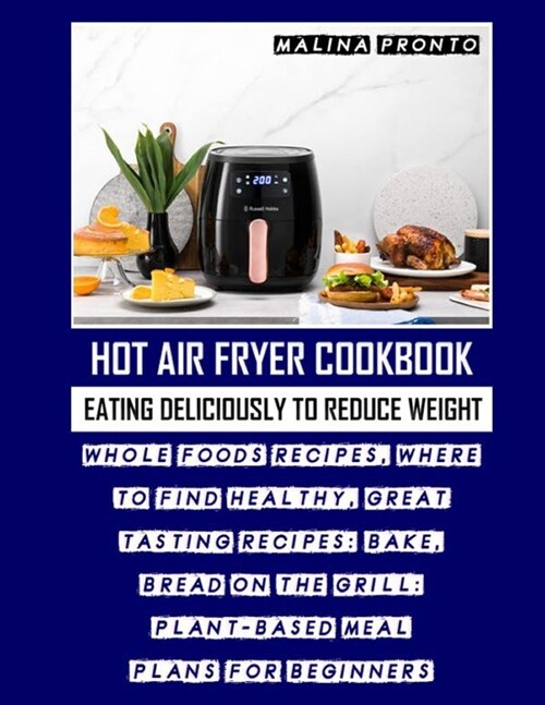 Hot Air Fryer Cookbook: Eating Deliciously To Reduce Weight: Whole Foods Recipes, Where To Find Healthy, Great Tasting Recipes: Bake, Bread On (Paperback)
