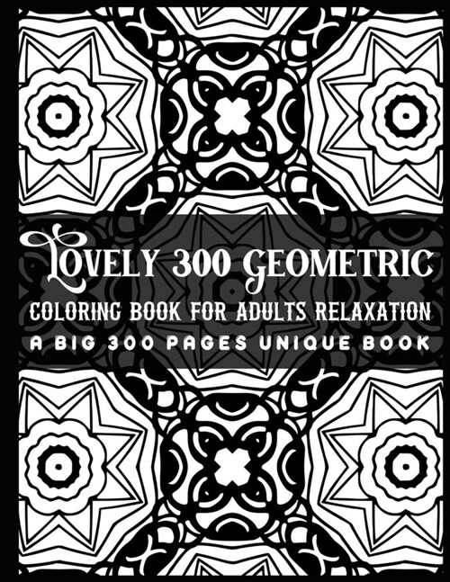 Lovely 300 Geometric Coloring Book for Adults Relaxation A Big 300 Pages Unique Book: This Book are Great for Adults and Teens That are Inspired to Me (Paperback)