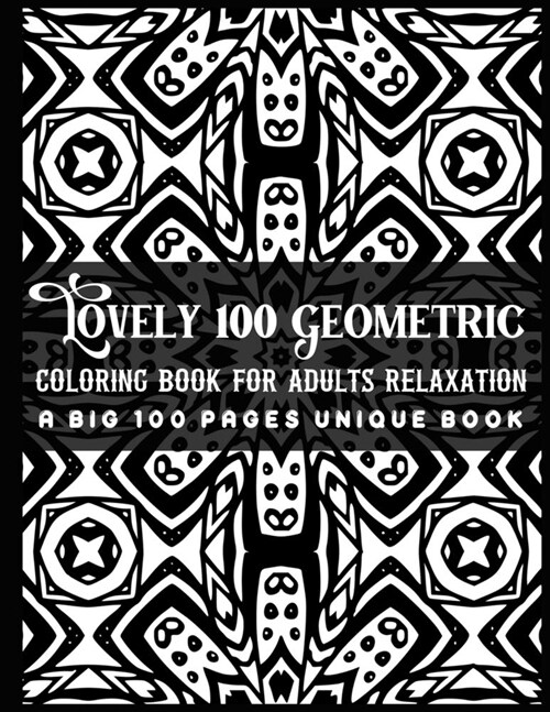 Lovely 100 Geometric Coloring Book for Adults Relaxation A Big 100 Pages Unique Book: This Book are Great for Adults and Teens That are Inspired to Me (Paperback)