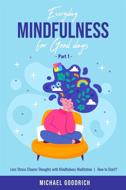Everyday Mindfulness for Good Days: Less Stress Clearer Thoughts with Mindfulness Meditation - How to Start? _Part 1 (Paperback)