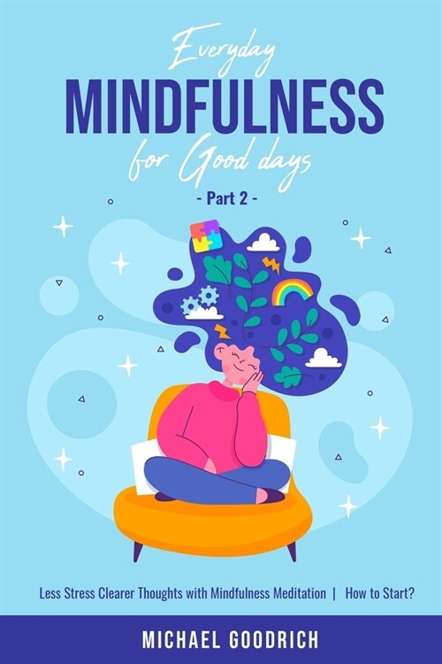 Everyday Mindfulness for Good Days: Less Stress Clearer Thoughts with Mindfulness Meditation - How to Start? _Part 2 (Paperback)