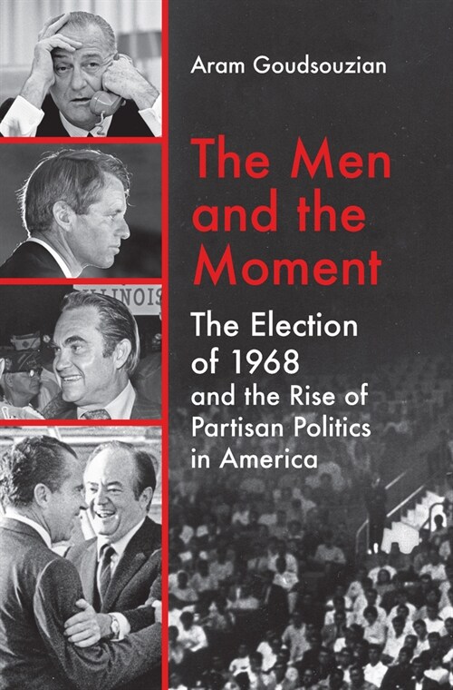 The Men and the Moment: The Election of 1968 and the Rise of Partisan Politics in America (Paperback)