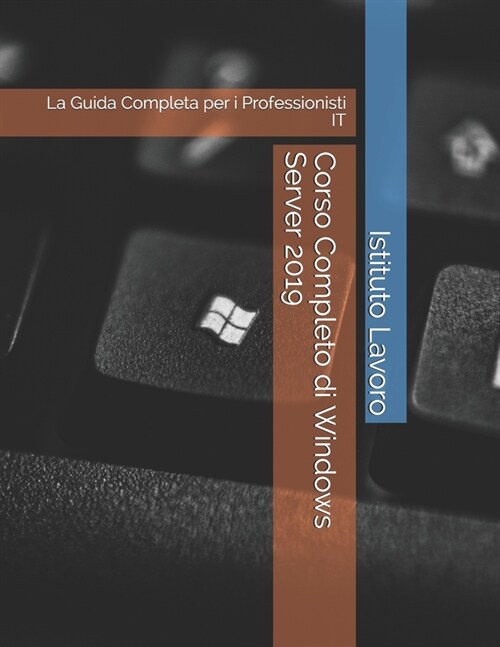 Corso Completo di Windows Server 2019: La Guida Completa per i Professionisti IT (Paperback)