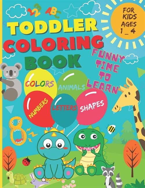 Toddler Coloring Book - Funny time to learn: Numbers, Letters, Shapes, Colors, and Animals. (For Kids ages 1-4) (Paperback)