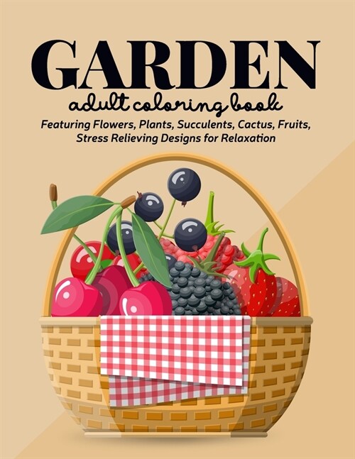 Garden Coloring Book: An Adult Coloring Book Featuring Flowers, Plants, Succulents, Cactus, Fruits, Stress Relieving Designs for Relaxation (Paperback)