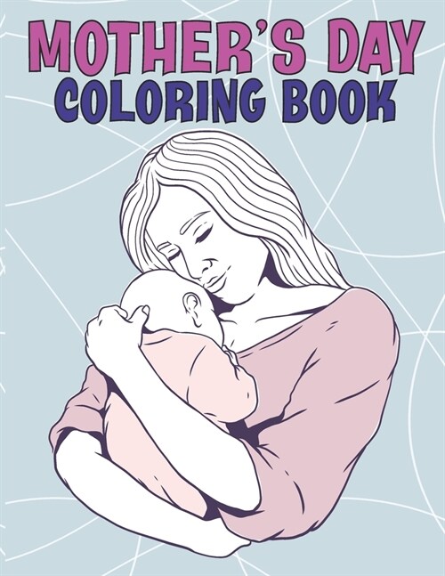 Mothers Day Coloring Book: Mothers Day Coloring Book with Loving Mothers, Beautiful Flowers, Adorable Animals ll Cute and Unique Mothers Day De (Paperback)