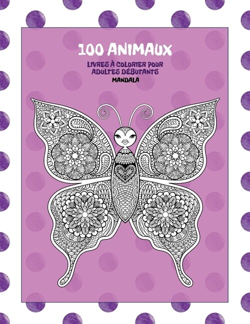 Livres ?colorier pour adultes d?utants - Mandala - 100 animaux (Paperback)