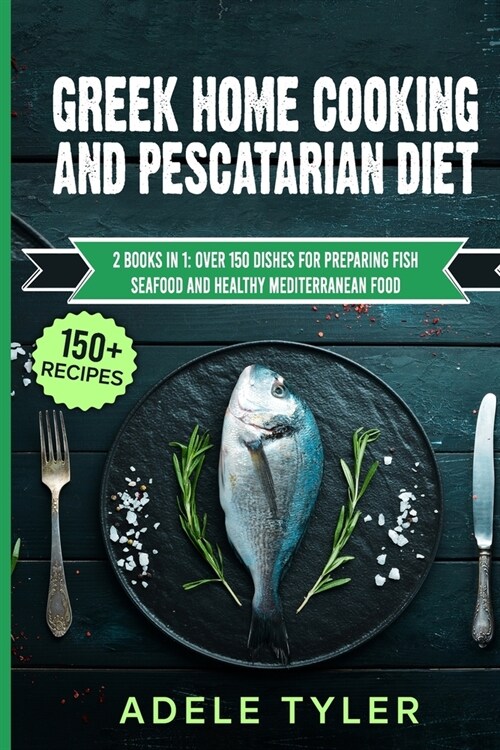 Greek Home Cooking And Pescatarian Diet: 2 Books In 1: Over 150 Dishes For Preparing Fish Seafood And Healthy Mediterranean Food (Paperback)