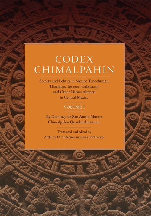 Codex Chimalpahin: Society and Politics in Mexico Tenochtitlan, Tlatelolco, Texcoco, Culhuacan, and Other Nahua Altepetl in Central Mexic (Paperback, 2)