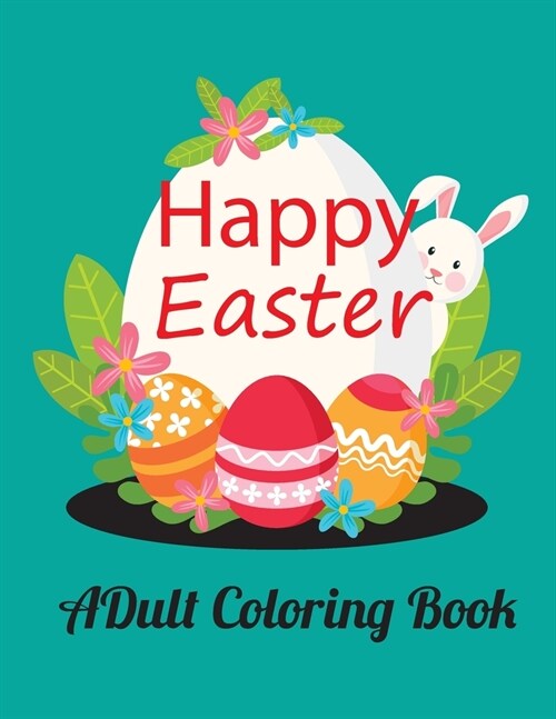 Happy Easter Adult Coloring Book : An Adult Coloring Book Featuring Adorable Easter Bunnies, Beautiful Spring Flowers and Charming Easter Eggs for Str (Paperback)