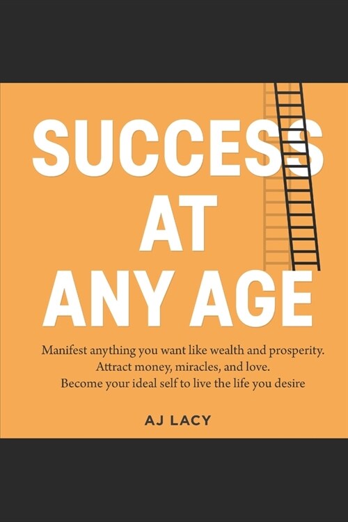 Success at Any Age: Manifest Anything You Want Like Wealth And Prosperity. Attract money, miracles, and love. Become your ideal self to li (Paperback)