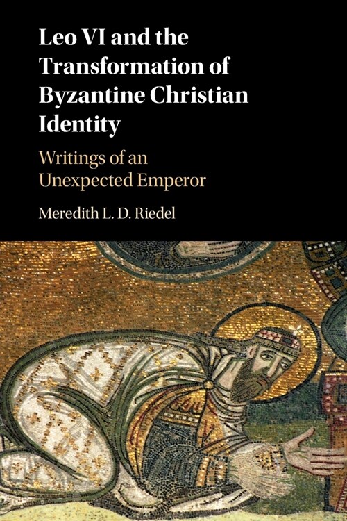 Leo VI and the Transformation of Byzantine Christian Identity : Writings of an Unexpected Emperor (Paperback)