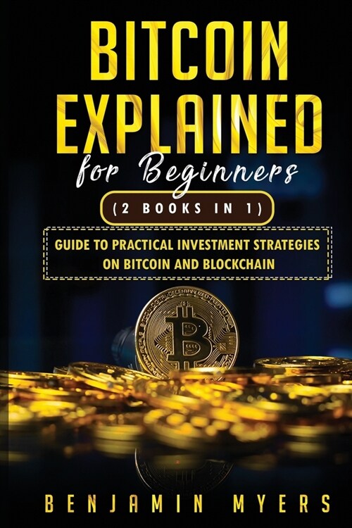 (2Books in 1) Bitcoin Explained For Beginners: Guide To Practical Investment Strategies On Bitcoin and Blockchain (Paperback)