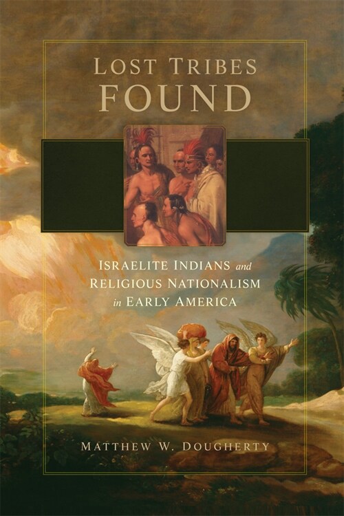 Lost Tribes Found: Israelite Indians and Religious Nationalism in Early America (Hardcover)