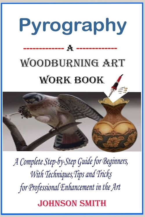 Pyrography -A Woodburning Art Workbook: A Complete Step-by-Step Guide for Beginners, With Techniques, Tips and Tricks for Professional Enhancement in (Paperback)