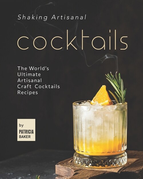 Shaking Artisanal Cocktails: The Worlds Ultimate Artisanal Craft Cocktails Recipes (Paperback)